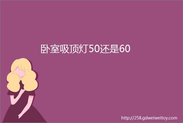 卧室吸顶灯50还是60